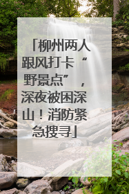 柳州两人跟风打卡“野景点”，深夜被困深山！消防紧急搜寻