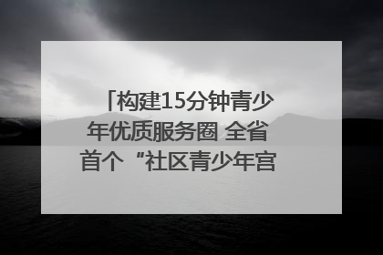构建15分钟青少年优质服务圈 全省首个“社区青少年宫”落地成都成华区｜一老一小总关情