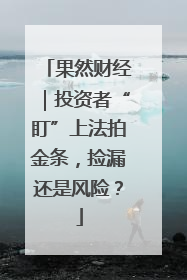 果然财经｜投资者“盯”上法拍金条，捡漏还是风险？