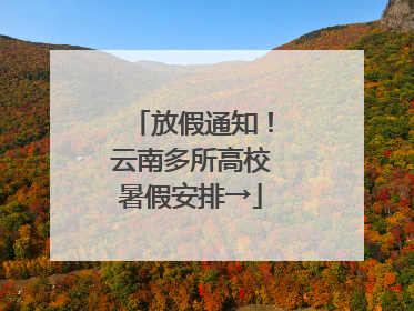 放假通知！云南多所高校暑假安排→