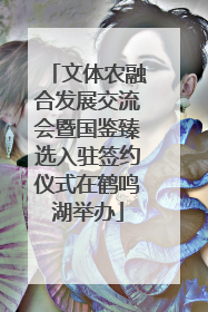文体农融合发展交流会暨国鉴臻选入驻签约仪式在鹤鸣湖举办