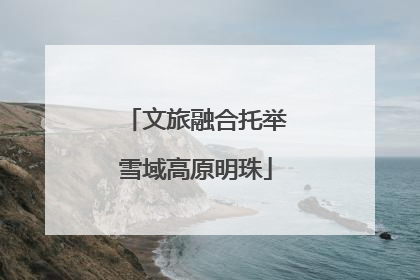 文旅融合托举雪域高原明珠