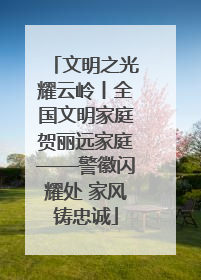文明之光耀云岭丨全国文明家庭贺丽远家庭——警徽闪耀处 家风铸忠诚