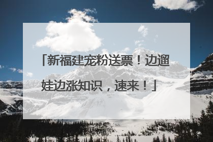 新福建宠粉送票！边遛娃边涨知识，速来！