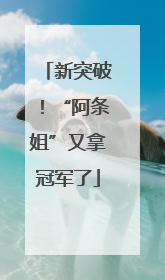 新突破！“阿条姐”又拿冠军了