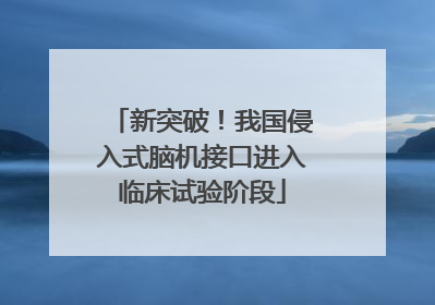 新突破！我国侵入式脑机接口进入临床试验阶段