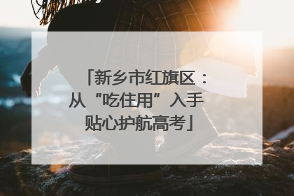 新乡市红旗区：从“吃住用”入手 贴心护航高考