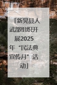 新晃县人武部组织开展2025年“民法典宣传月”活动