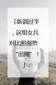 新训过半，这组女兵对比照强势“出圈”！
