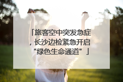 旅客空中突发急症，长沙边检紧急开启“绿色生命通道”
