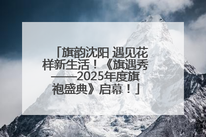 旗韵沈阳 遇见花样新生活！《旗遇秀——2025年度旗袍盛典》启幕！