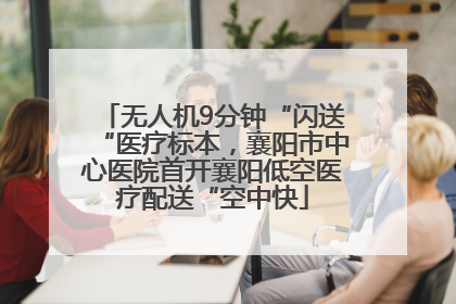 无人机9分钟“闪送“医疗标本，襄阳市中心医院首开襄阳低空医疗配送“空中快