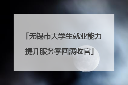 无锡市大学生就业能力提升服务季圆满收官