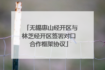 无锡惠山经开区与林芝经开区签署对口合作框架协议