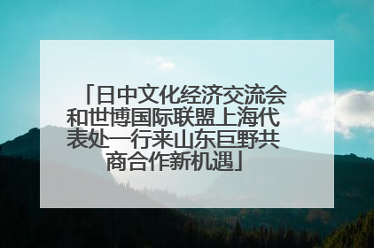 日中文化经济交流会和世博国际联盟上海代表处一行来山东巨野共商合作新机遇
