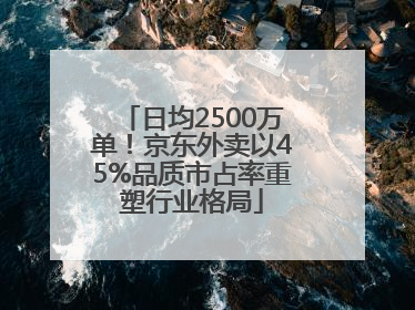 日均2500万单！京东外卖以45%品质市占率重塑行业格局