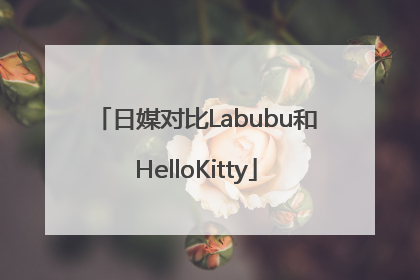 日媒对比Labubu和HelloKitty