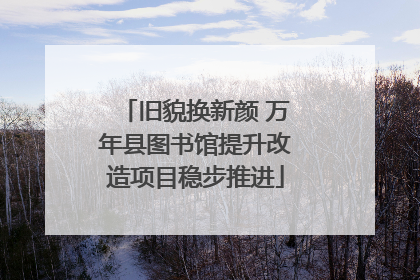 旧貌换新颜 万年县图书馆提升改造项目稳步推进