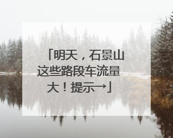 明天，石景山这些路段车流量大！提示→
