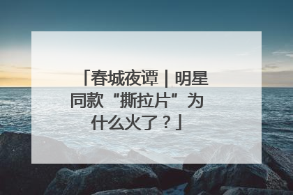 春城夜谭｜明星同款“撕拉片”为什么火了？