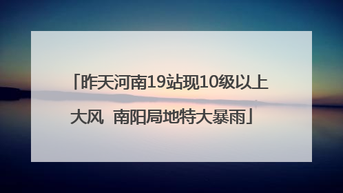 昨天河南19站现10级以上大风  南阳局地特大暴雨
