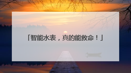 智能水表，真的能救命！