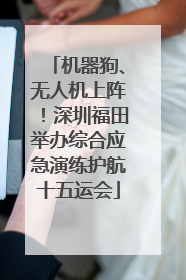 机器狗、无人机上阵！深圳福田举办综合应急演练护航十五运会