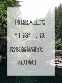 机器人正式“上岗”，铁路设备智能化再升级