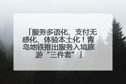 服务多语化、支付无感化、体验本土化！青岛地铁推出服务入境旅游“三件套”
