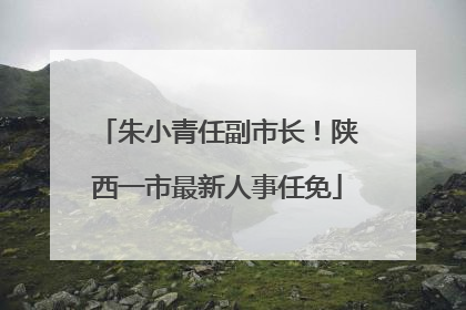 朱小青任副市长！陕西一市最新人事任免