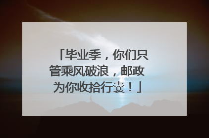 毕业季，你们只管乘风破浪，邮政为你收拾行囊！