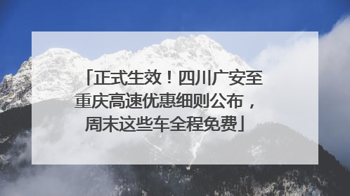 正式生效！四川广安至重庆高速优惠细则公布，周末这些车全程免费