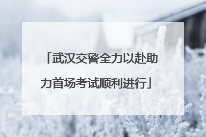 武汉交警全力以赴助力首场考试顺利进行