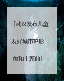 武汉发布儿童友好城市IP形象和主题曲