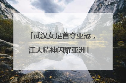 武汉女足首夺亚冠，江大精神闪耀亚洲