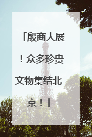 殷商大展！众多珍贵文物集结北京！