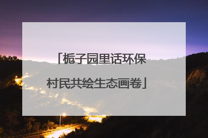 栀子园里话环保 村民共绘生态画卷