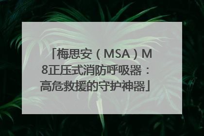 梅思安（MSA）M8正压式消防呼吸器：高危救援的守护神器