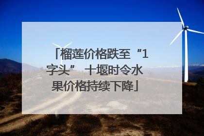 榴莲价格跌至“1字头” 十堰时令水果价格持续下降