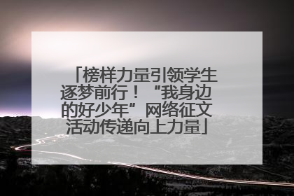 榜样力量引领学生逐梦前行！“我身边的好少年”网络征文活动传递向上力量