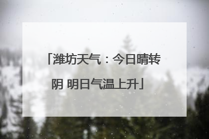潍坊天气：今日晴转阴 明日气温上升