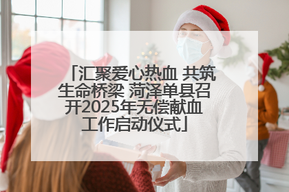 汇聚爱心热血 共筑生命桥梁 菏泽单县召开2025年无偿献血工作启动仪式