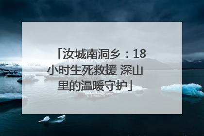 汝城南洞乡：18小时生死救援 深山里的温暖守护