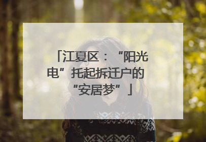 江夏区：“阳光电”托起拆迁户的“安居梦”