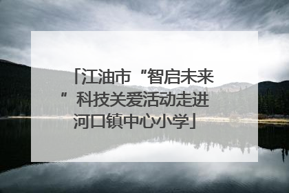 江油市“智启未来”科技关爱活动走进河口镇中心小学