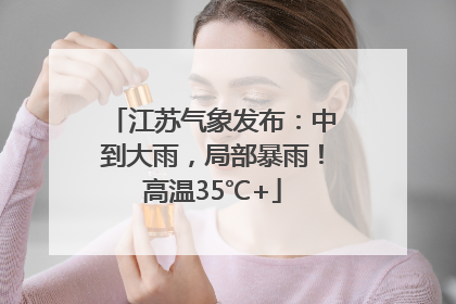 江苏气象发布：中到大雨，局部暴雨！高温35℃+