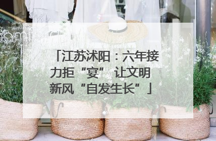 江苏沭阳：六年接力拒“宴” 让文明新风“自发生长”
