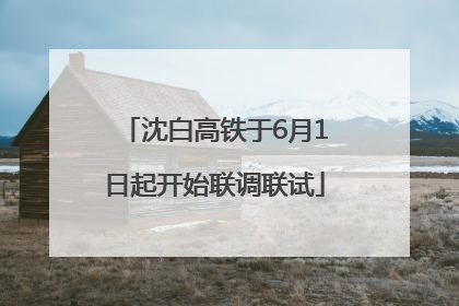 沈白高铁于6月1日起开始联调联试