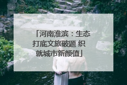 河南淮滨：生态打底文旅破题 织就城市新颜值