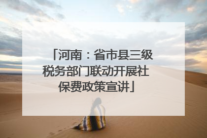 河南：省市县三级税务部门联动开展社保费政策宣讲